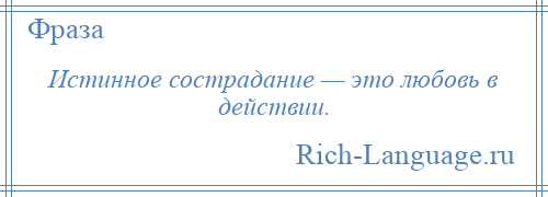 
    Истинное сострадание — это любовь в действии.