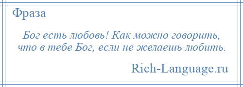 
    Бог есть любовь! Как можно говорить, что в тебе Бог, если не желаешь любить.