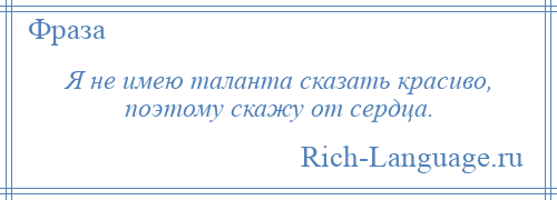 
    Я не имею таланта сказать красиво, поэтому скажу от сердца.