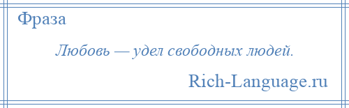 
    Любовь — удел свободных людей.