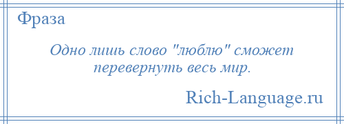 
    Одно лишь слово люблю сможет перевернуть весь мир.