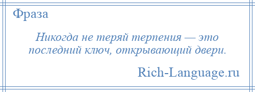 
    Никогда не теряй терпения — это последний ключ, открывающий двери.