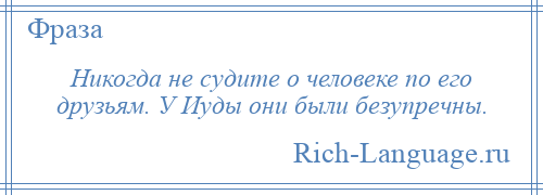 
    Никогда не судите о человеке по его друзьям. У Иуды они были безупречны.