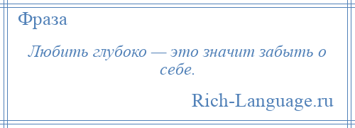 
    Любить глубоко — это значит забыть о себе.