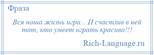 
    Вся наша жизнь игра... И счастлив в ней тот, кто умеет играть красиво!!!