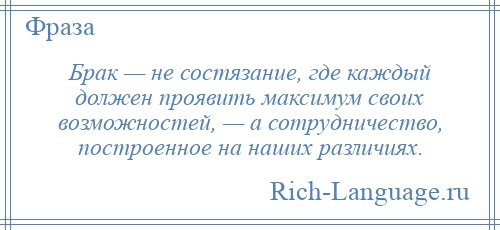 
    Брак — не состязание, где каждый должен проявить максимум своих возможностей, — а сотрудничество, построенное на наших различиях.