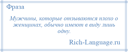 
    Мужчины, которые отзываются плохо о женщинах, обычно имеют в виду лишь одну.