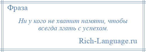 
    Ни у кого не хватит памяти, чтобы всегда лгать с успехом.