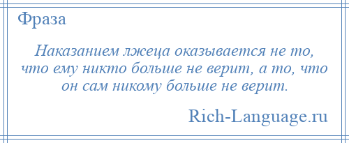 
    Наказанием лжеца оказывается не то, что ему никто больше не верит, а то, что он сам никому больше не верит.