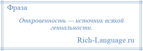 
    Откровенность — источник всякой гениальности.