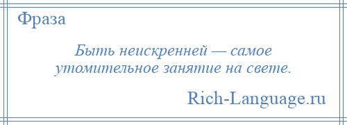 
    Быть неискренней — самое утомительное занятие на свете.