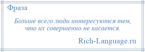 
    Больше всего люди интересуются тем, что их совершенно не касается.