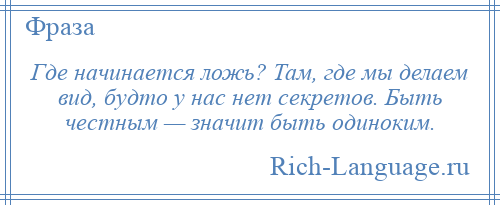 
    Где начинается ложь? Там, где мы делаем вид, будто у нас нет секретов. Быть честным — значит быть одиноким.