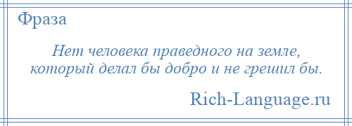 
    Нет человека праведного на земле, который делал бы добро и не грешил бы.