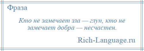 
    Кто не замечает зла — глуп, кто не замечает добра — несчастен.