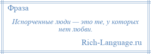 
    Испорченные люди — это те, у которых нет любви.