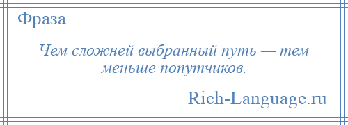 
    Чем сложней выбранный путь — тем меньше попутчиков.