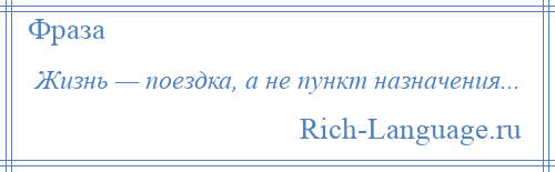 
    Жизнь — поездка, а не пункт назначения...