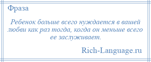 
    Ребенок больше всего нуждается в вашей любви как раз тогда, когда он меньше всего ее заслуживает.