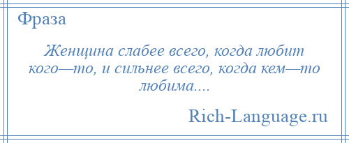 
    Женщина слабее всего, когда любит кого—то, и сильнее всего, когда кем—то любима....