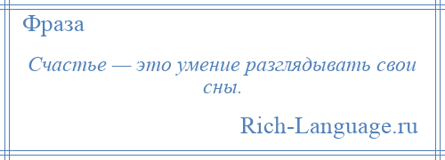 
    Счастье — это умение разглядывать свои сны.