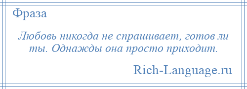 
    Любовь никогда не спрашивает, готов ли ты. Однажды она просто приходит.