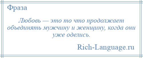 
    Любовь — это то что продолжает объединять мужчину и женщину, когда они уже оделись.