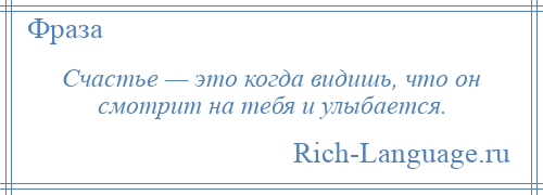 
    Счастье — это когда видишь, что он смотрит на тебя и улыбается.