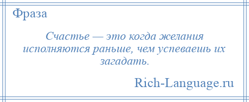 
    Счастье — это когда желания исполняются раньше, чем успеваешь их загадать.