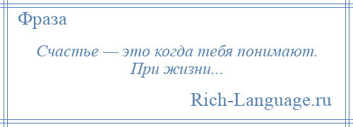 
    Счастье — это когда тебя понимают. При жизни...