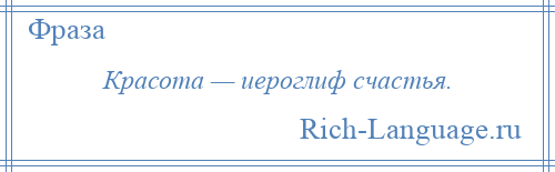 
    Красота — иероглиф счастья.