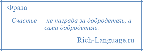 
    Счастье — не награда за добродетель, а сама добродетель.