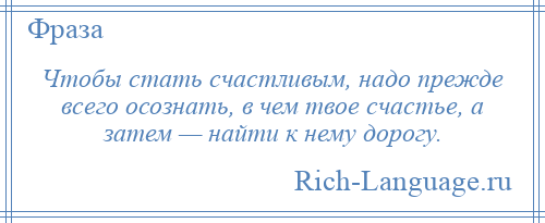 
    Чтобы стать счастливым, надо прежде всего осознать, в чем твое счастье, а затем — найти к нему дорогу.