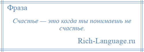 
    Счастье — это когда ты понимаешь не счастье.