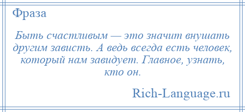 
    Быть счастливым — это значит внушать другим зависть. А ведь всегда есть человек, который нам завидует. Главное, узнать, кто он.