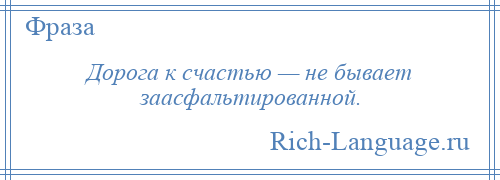 
    Дорога к счастью — не бывает заасфальтированной.