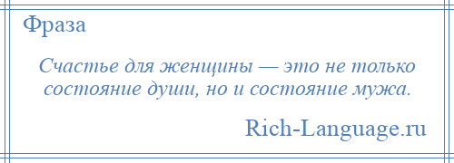 
    Счастье для женщины — это не только состояние души, но и состояние мужа.