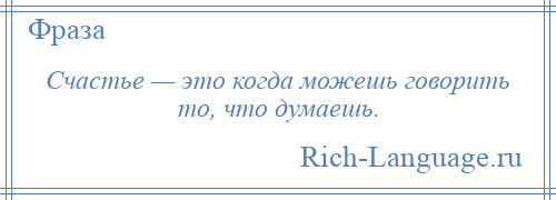 
    Счастье — это когда можешь говорить то, что думаешь.