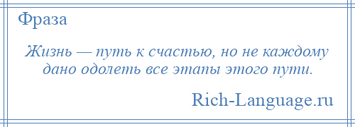 
    Жизнь — путь к счастью, но не каждому дано одолеть все этапы этого пути.