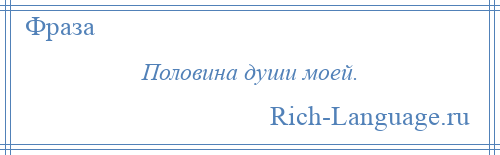 
    Половина души моей.