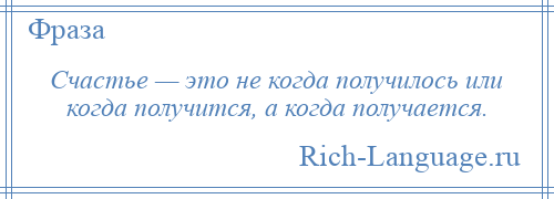 
    Счастье — это не когда получилось или когда получится, а когда получается.