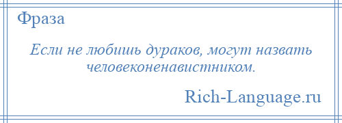 
    Если не любишь дураков, могут назвать человеконенавистником.