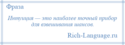 
    Интуиция — это наиболее точный прибор для взвешивания шансов.