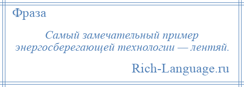 
    Самый замечательный пример энергосберегающей технологии — лентяй.