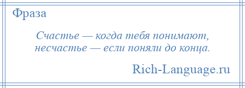 
    Счастье — когда тебя понимают, несчастье — если поняли до конца.