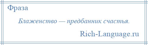 
    Блаженство — предбанник счастья.