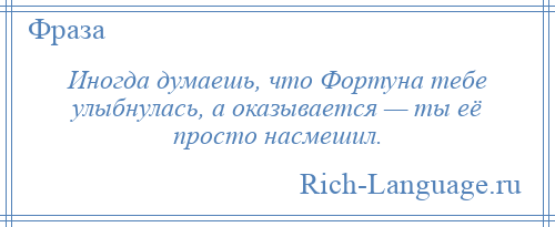 
    Иногда думаешь, что Фортуна тебе улыбнулась, а оказывается — ты её просто насмешил.