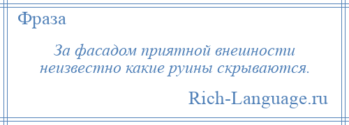 
    За фасадом приятной внешности неизвестно какие руины скрываются.