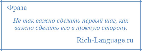 
    Не так важно сделать первый шаг, как важно сделать его в нужную сторону.