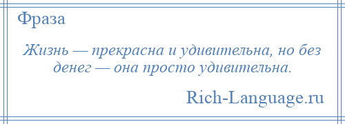 
    Жизнь — прекрасна и удивительна, но без денег — она просто удивительна.